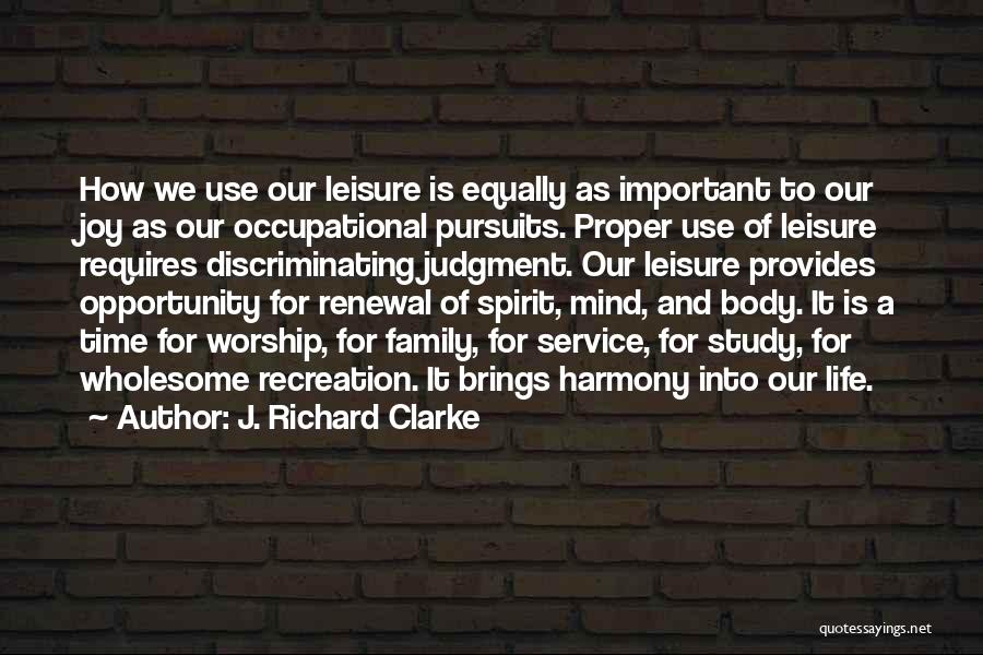 J. Richard Clarke Quotes: How We Use Our Leisure Is Equally As Important To Our Joy As Our Occupational Pursuits. Proper Use Of Leisure