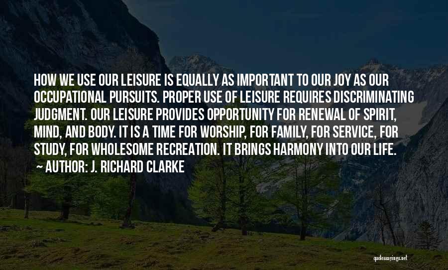 J. Richard Clarke Quotes: How We Use Our Leisure Is Equally As Important To Our Joy As Our Occupational Pursuits. Proper Use Of Leisure