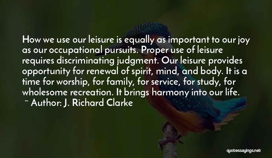 J. Richard Clarke Quotes: How We Use Our Leisure Is Equally As Important To Our Joy As Our Occupational Pursuits. Proper Use Of Leisure