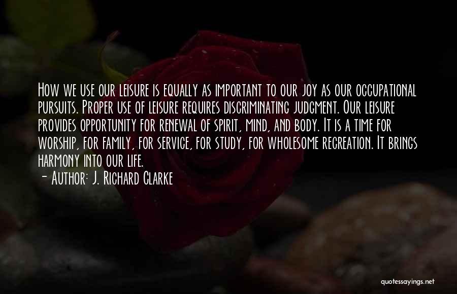 J. Richard Clarke Quotes: How We Use Our Leisure Is Equally As Important To Our Joy As Our Occupational Pursuits. Proper Use Of Leisure