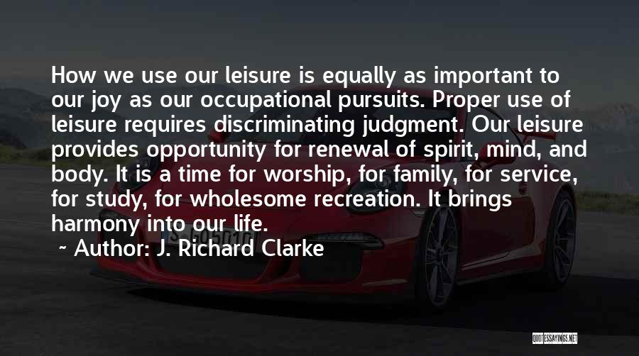 J. Richard Clarke Quotes: How We Use Our Leisure Is Equally As Important To Our Joy As Our Occupational Pursuits. Proper Use Of Leisure