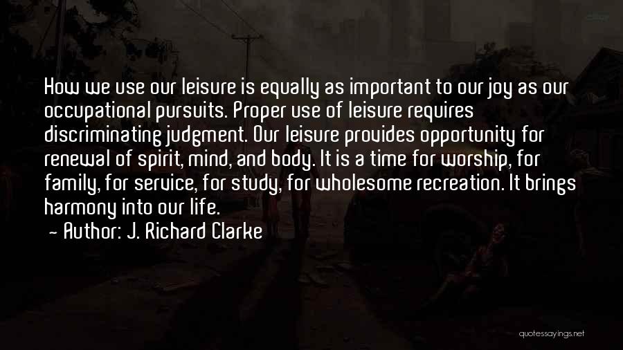 J. Richard Clarke Quotes: How We Use Our Leisure Is Equally As Important To Our Joy As Our Occupational Pursuits. Proper Use Of Leisure