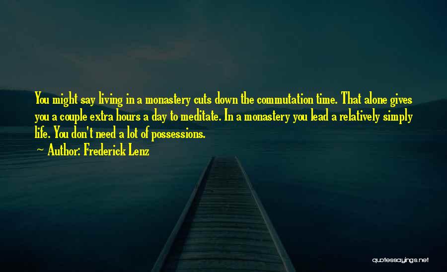 Frederick Lenz Quotes: You Might Say Living In A Monastery Cuts Down The Commutation Time. That Alone Gives You A Couple Extra Hours