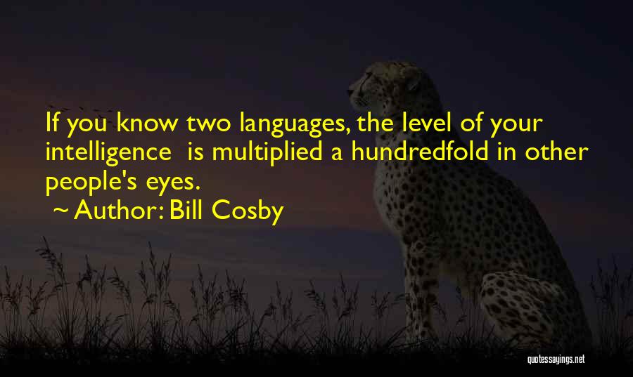 Bill Cosby Quotes: If You Know Two Languages, The Level Of Your Intelligence Is Multiplied A Hundredfold In Other People's Eyes.