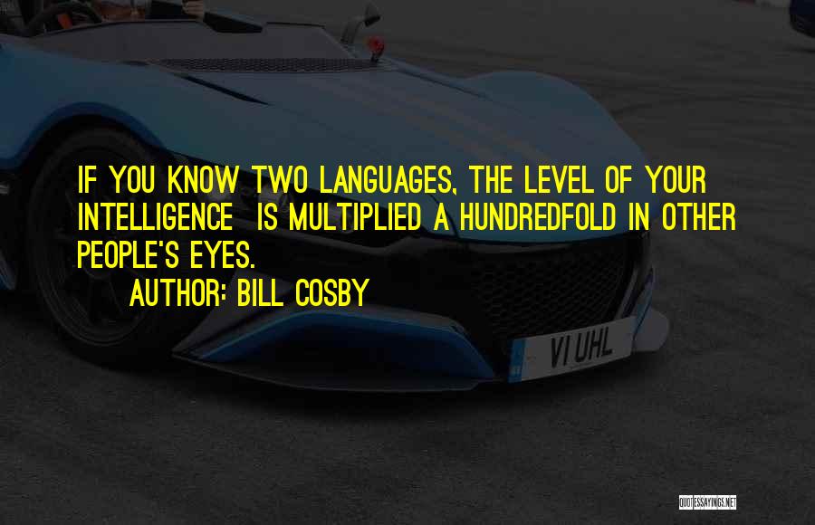 Bill Cosby Quotes: If You Know Two Languages, The Level Of Your Intelligence Is Multiplied A Hundredfold In Other People's Eyes.