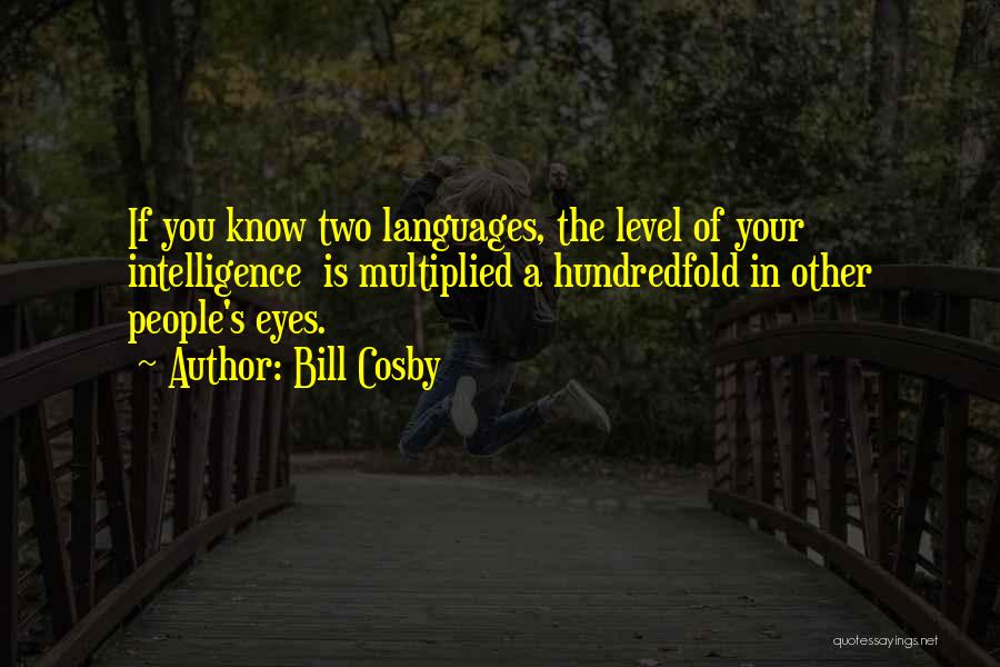 Bill Cosby Quotes: If You Know Two Languages, The Level Of Your Intelligence Is Multiplied A Hundredfold In Other People's Eyes.