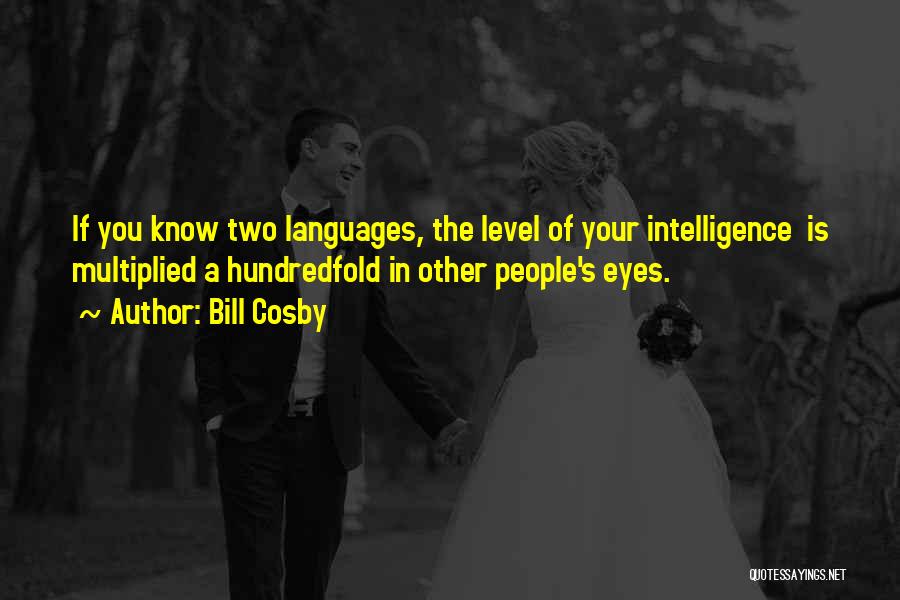 Bill Cosby Quotes: If You Know Two Languages, The Level Of Your Intelligence Is Multiplied A Hundredfold In Other People's Eyes.