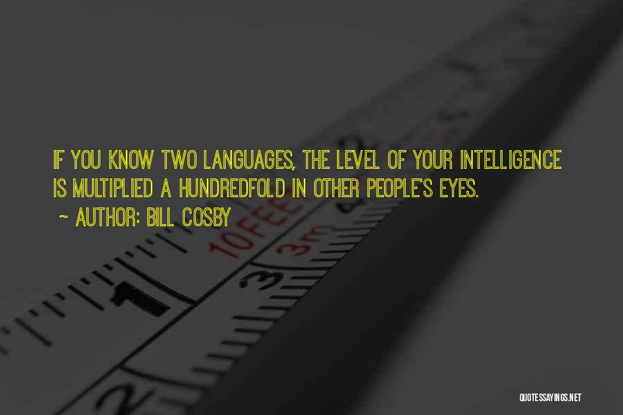 Bill Cosby Quotes: If You Know Two Languages, The Level Of Your Intelligence Is Multiplied A Hundredfold In Other People's Eyes.