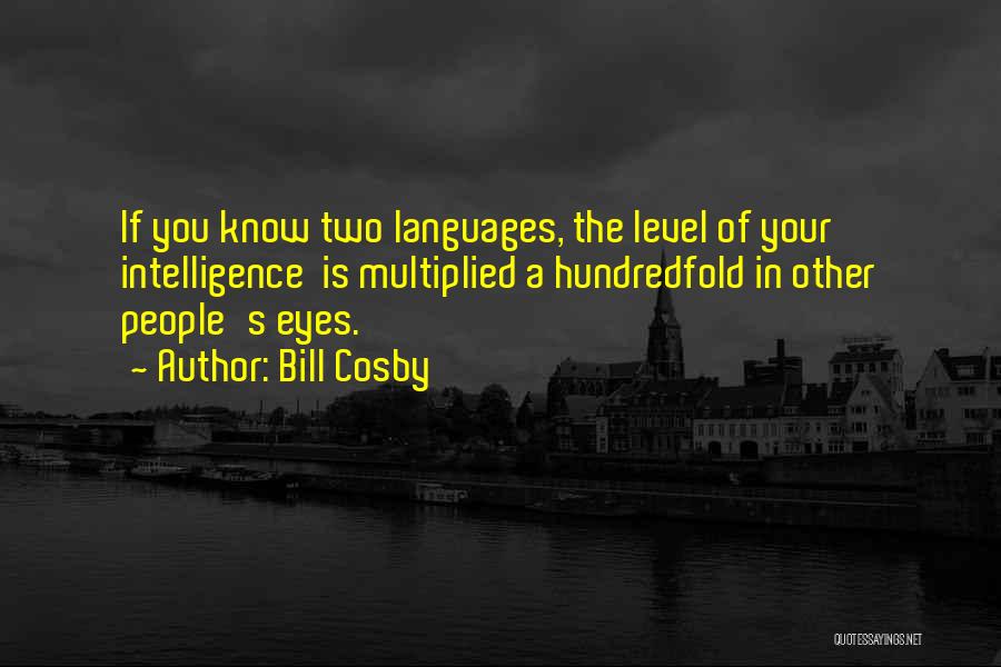 Bill Cosby Quotes: If You Know Two Languages, The Level Of Your Intelligence Is Multiplied A Hundredfold In Other People's Eyes.