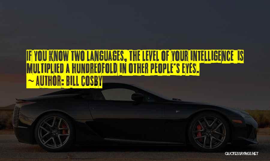 Bill Cosby Quotes: If You Know Two Languages, The Level Of Your Intelligence Is Multiplied A Hundredfold In Other People's Eyes.