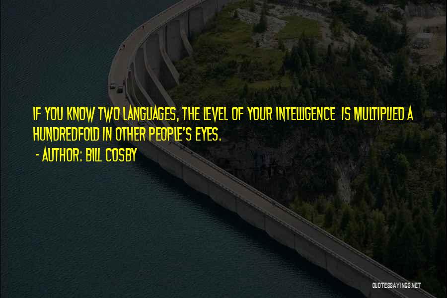 Bill Cosby Quotes: If You Know Two Languages, The Level Of Your Intelligence Is Multiplied A Hundredfold In Other People's Eyes.