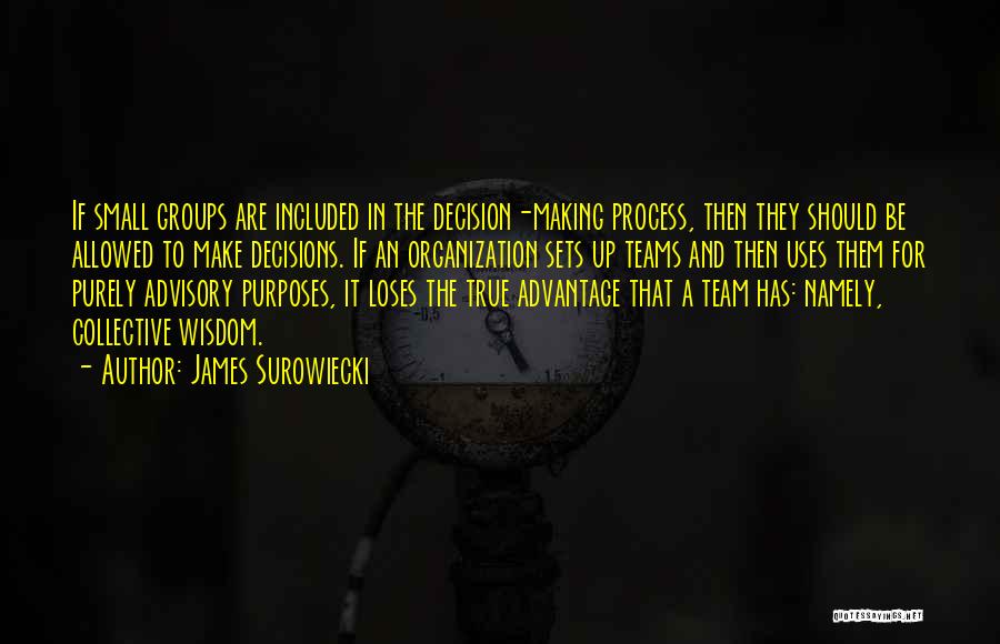 James Surowiecki Quotes: If Small Groups Are Included In The Decision-making Process, Then They Should Be Allowed To Make Decisions. If An Organization