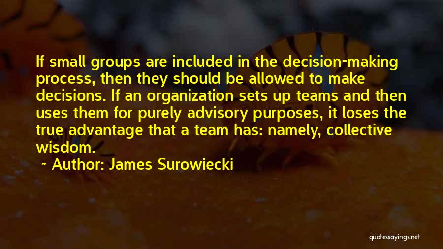 James Surowiecki Quotes: If Small Groups Are Included In The Decision-making Process, Then They Should Be Allowed To Make Decisions. If An Organization