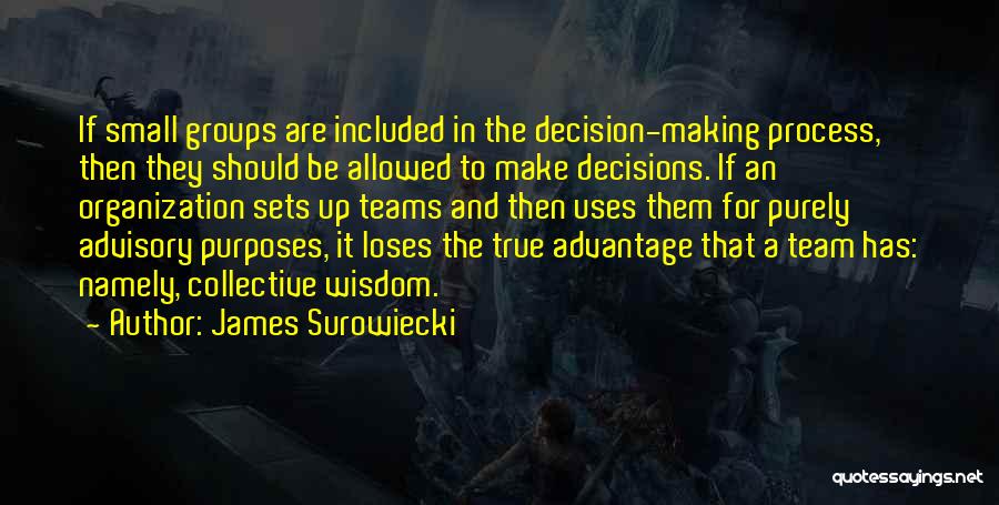 James Surowiecki Quotes: If Small Groups Are Included In The Decision-making Process, Then They Should Be Allowed To Make Decisions. If An Organization