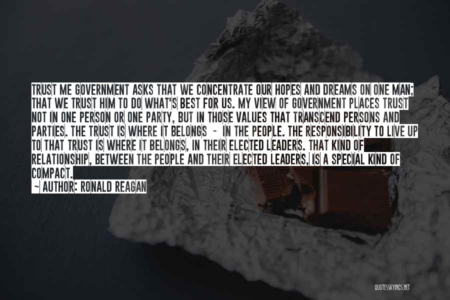 Ronald Reagan Quotes: Trust Me Government Asks That We Concentrate Our Hopes And Dreams On One Man; That We Trust Him To Do