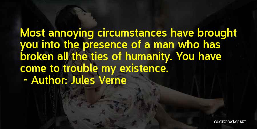 Jules Verne Quotes: Most Annoying Circumstances Have Brought You Into The Presence Of A Man Who Has Broken All The Ties Of Humanity.