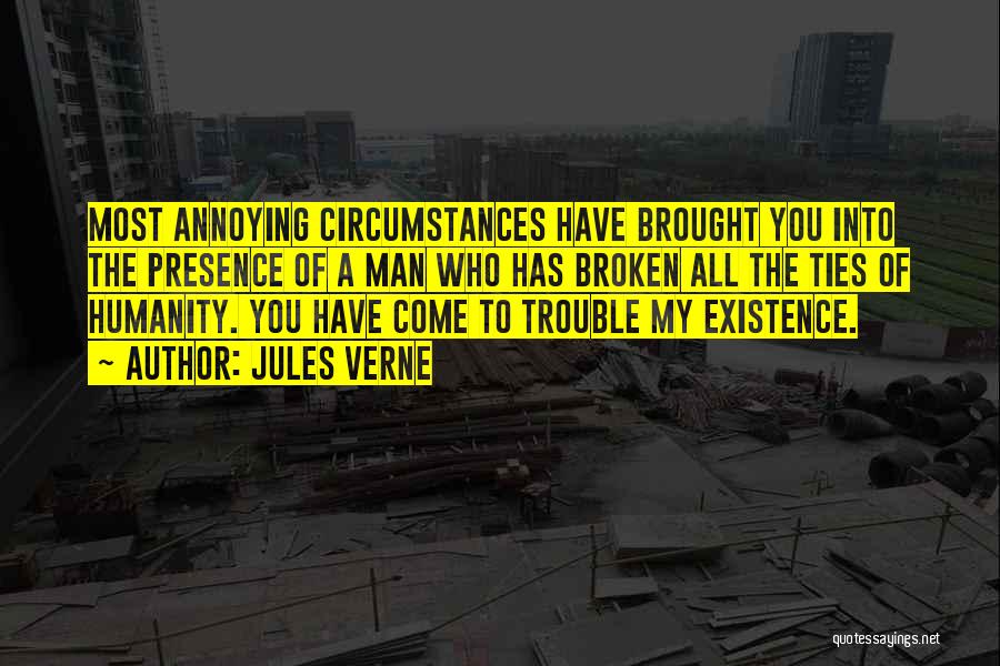 Jules Verne Quotes: Most Annoying Circumstances Have Brought You Into The Presence Of A Man Who Has Broken All The Ties Of Humanity.