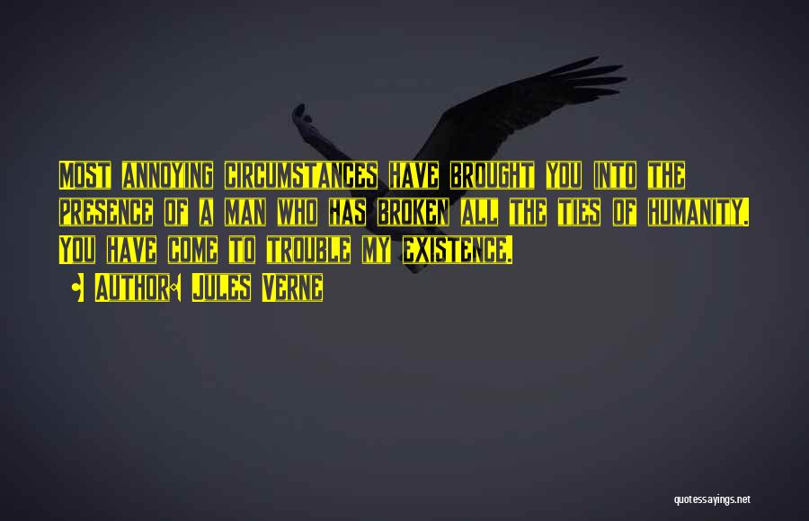 Jules Verne Quotes: Most Annoying Circumstances Have Brought You Into The Presence Of A Man Who Has Broken All The Ties Of Humanity.