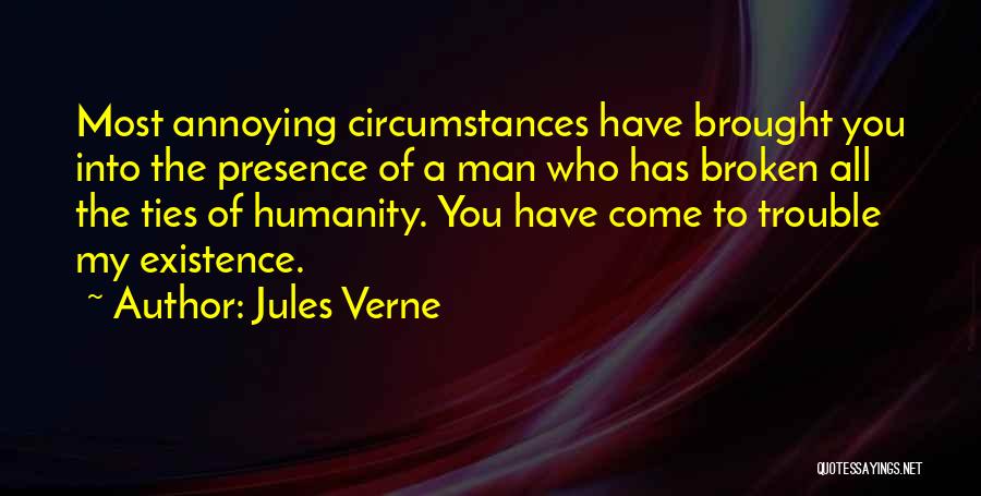 Jules Verne Quotes: Most Annoying Circumstances Have Brought You Into The Presence Of A Man Who Has Broken All The Ties Of Humanity.