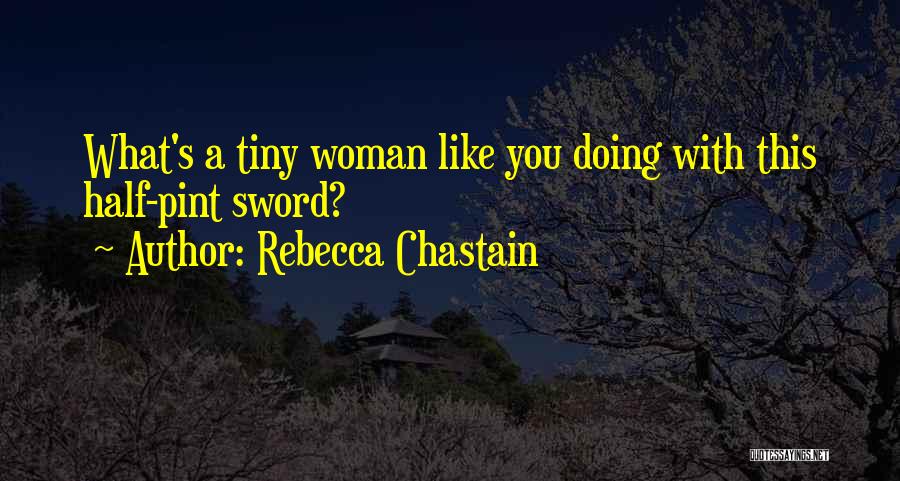 Rebecca Chastain Quotes: What's A Tiny Woman Like You Doing With This Half-pint Sword?