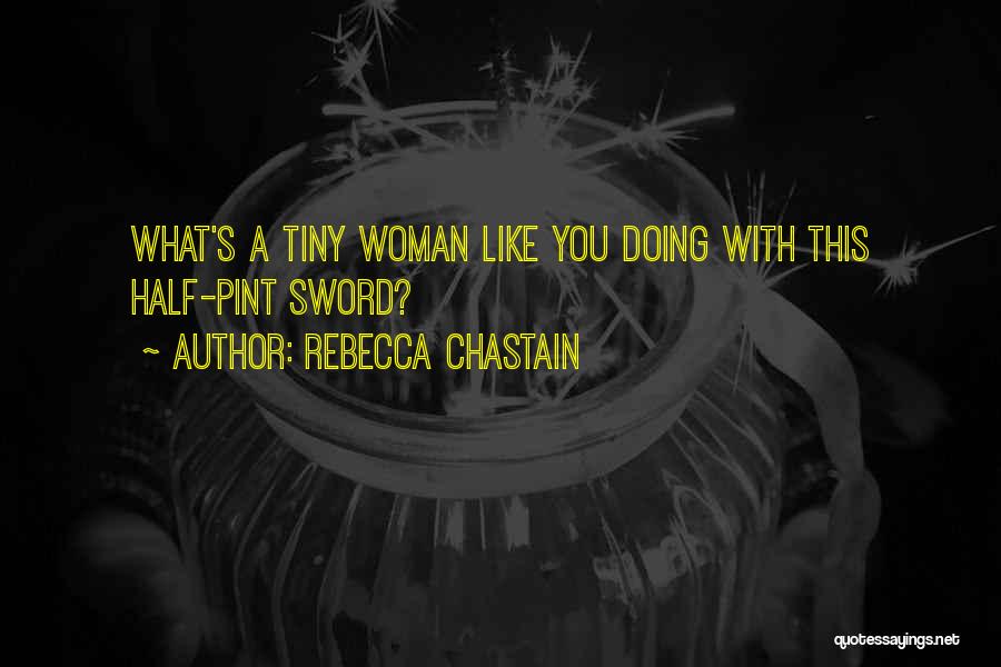 Rebecca Chastain Quotes: What's A Tiny Woman Like You Doing With This Half-pint Sword?