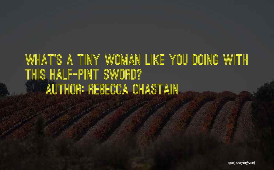 Rebecca Chastain Quotes: What's A Tiny Woman Like You Doing With This Half-pint Sword?