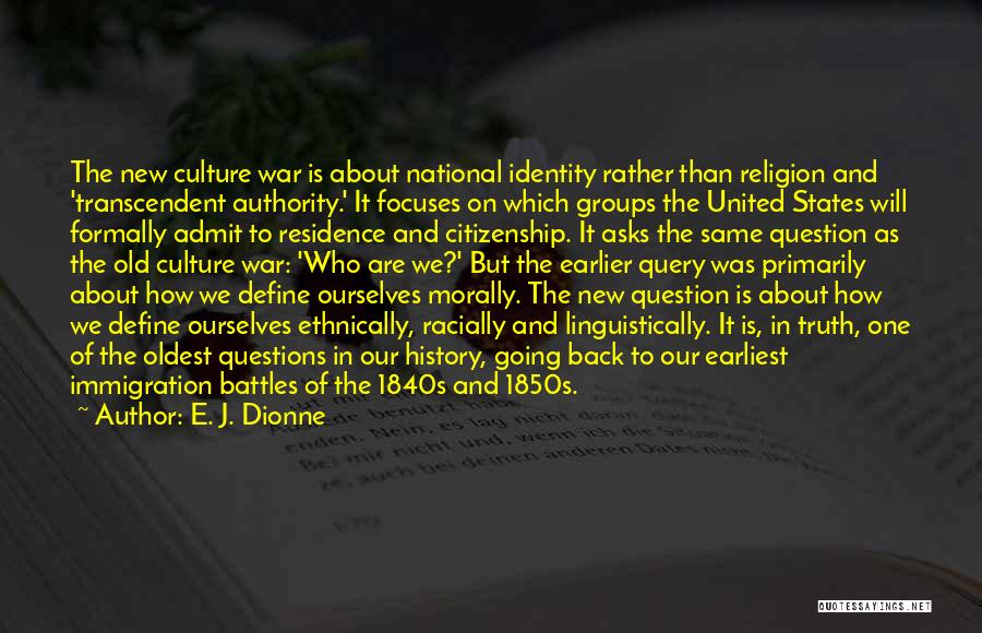 E. J. Dionne Quotes: The New Culture War Is About National Identity Rather Than Religion And 'transcendent Authority.' It Focuses On Which Groups The