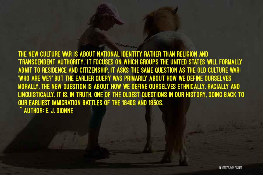 E. J. Dionne Quotes: The New Culture War Is About National Identity Rather Than Religion And 'transcendent Authority.' It Focuses On Which Groups The