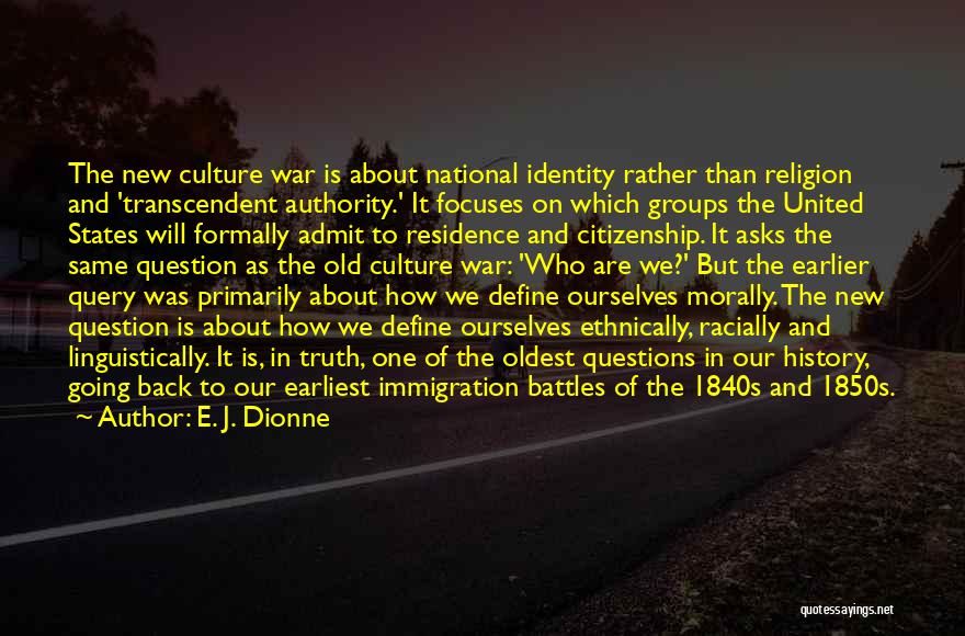 E. J. Dionne Quotes: The New Culture War Is About National Identity Rather Than Religion And 'transcendent Authority.' It Focuses On Which Groups The