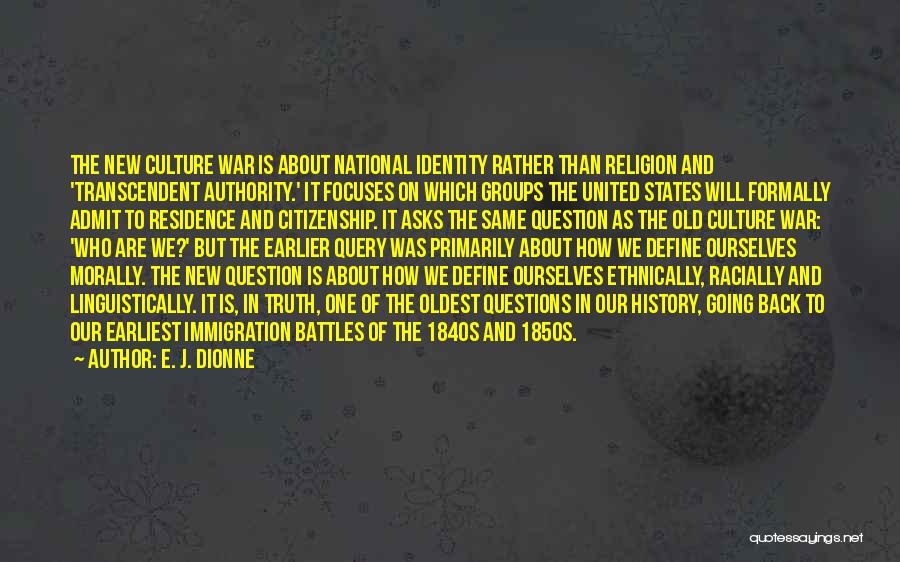 E. J. Dionne Quotes: The New Culture War Is About National Identity Rather Than Religion And 'transcendent Authority.' It Focuses On Which Groups The