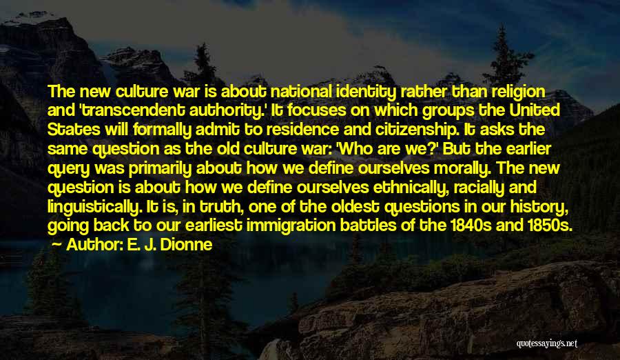 E. J. Dionne Quotes: The New Culture War Is About National Identity Rather Than Religion And 'transcendent Authority.' It Focuses On Which Groups The