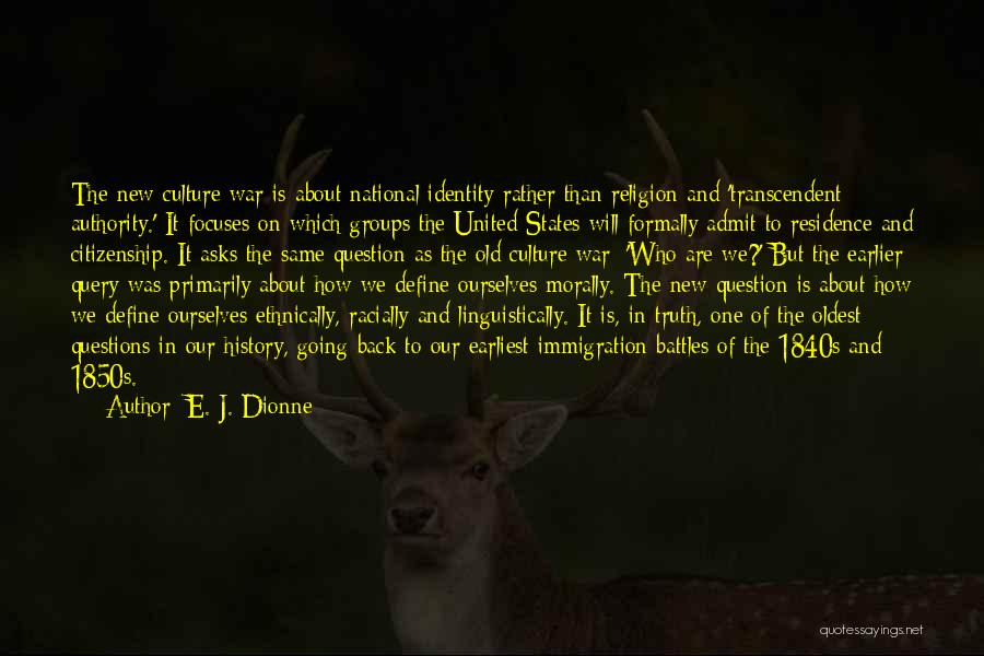 E. J. Dionne Quotes: The New Culture War Is About National Identity Rather Than Religion And 'transcendent Authority.' It Focuses On Which Groups The