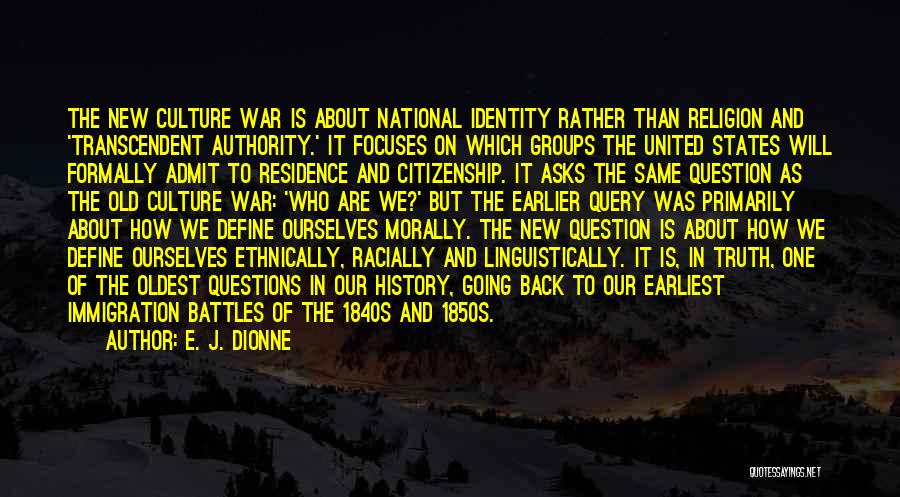 E. J. Dionne Quotes: The New Culture War Is About National Identity Rather Than Religion And 'transcendent Authority.' It Focuses On Which Groups The