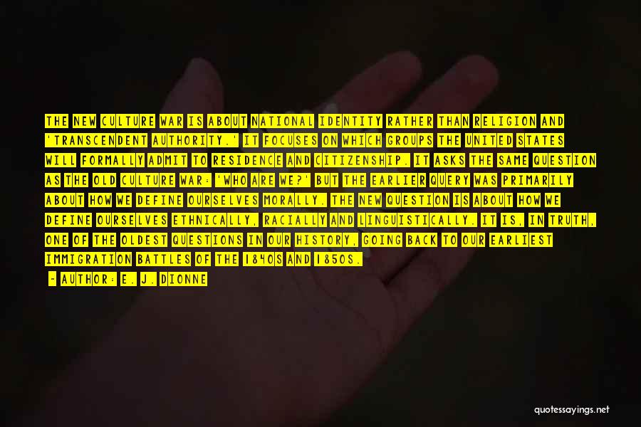 E. J. Dionne Quotes: The New Culture War Is About National Identity Rather Than Religion And 'transcendent Authority.' It Focuses On Which Groups The