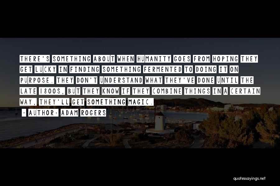 Adam Rogers Quotes: There's Something About When Humanity Goes From Hoping They Get Lucky In Finding Something Fermented To Doing It On Purpose.