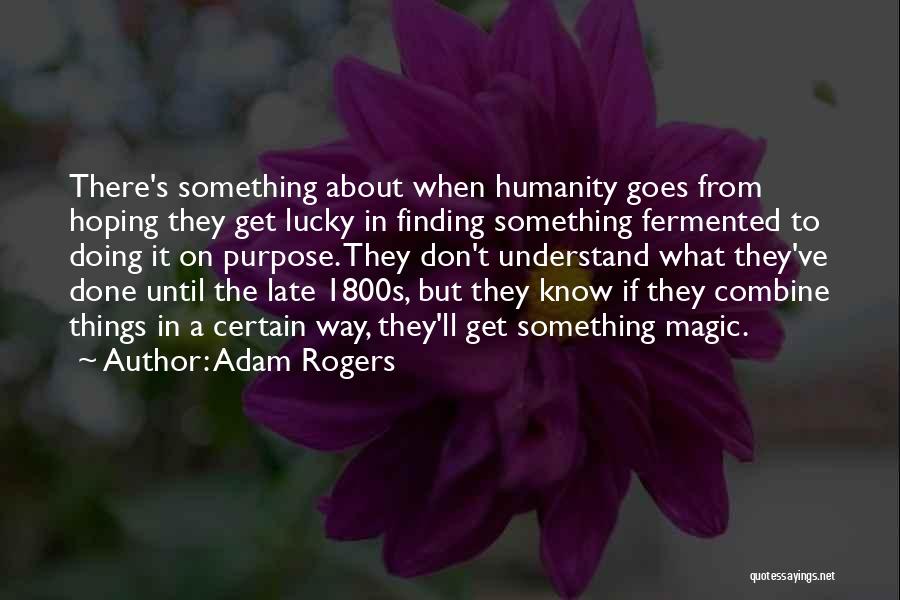 Adam Rogers Quotes: There's Something About When Humanity Goes From Hoping They Get Lucky In Finding Something Fermented To Doing It On Purpose.