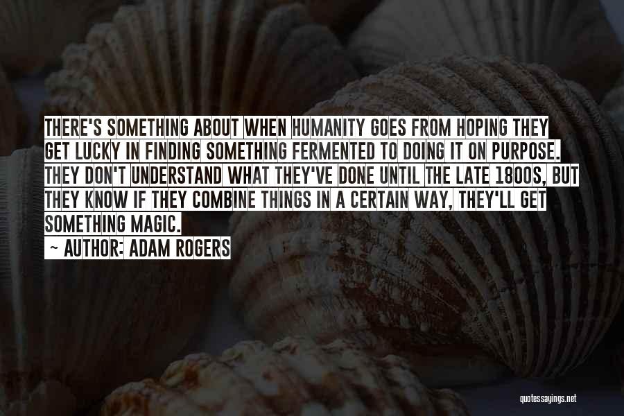 Adam Rogers Quotes: There's Something About When Humanity Goes From Hoping They Get Lucky In Finding Something Fermented To Doing It On Purpose.