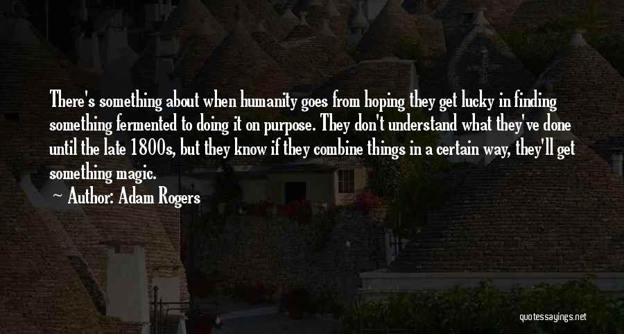 Adam Rogers Quotes: There's Something About When Humanity Goes From Hoping They Get Lucky In Finding Something Fermented To Doing It On Purpose.