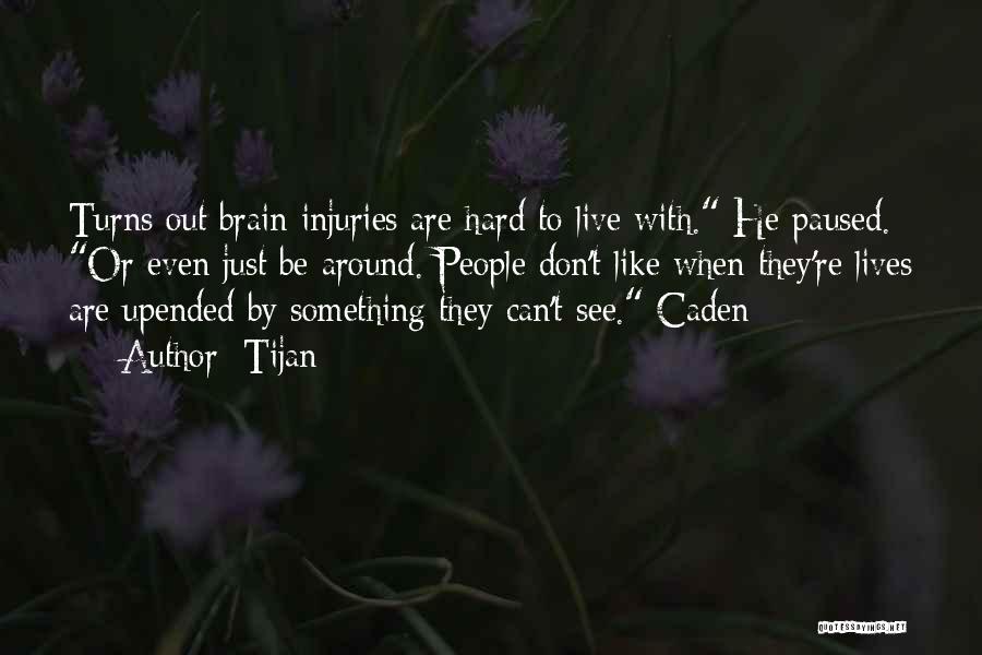 Tijan Quotes: Turns Out Brain Injuries Are Hard To Live With. He Paused. Or Even Just Be Around. People Don't Like When