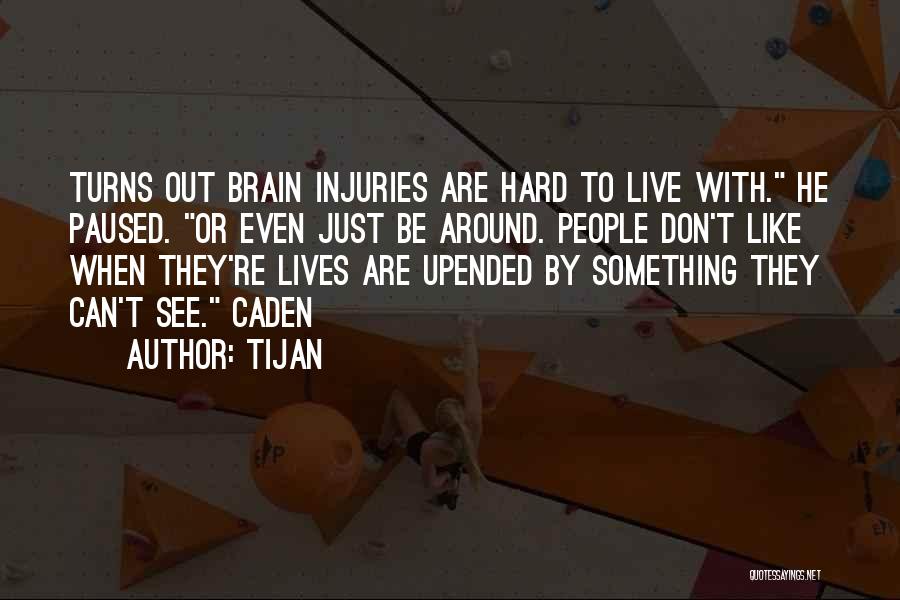 Tijan Quotes: Turns Out Brain Injuries Are Hard To Live With. He Paused. Or Even Just Be Around. People Don't Like When