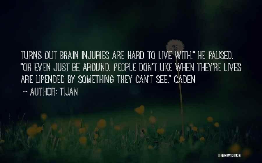 Tijan Quotes: Turns Out Brain Injuries Are Hard To Live With. He Paused. Or Even Just Be Around. People Don't Like When
