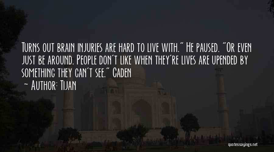 Tijan Quotes: Turns Out Brain Injuries Are Hard To Live With. He Paused. Or Even Just Be Around. People Don't Like When