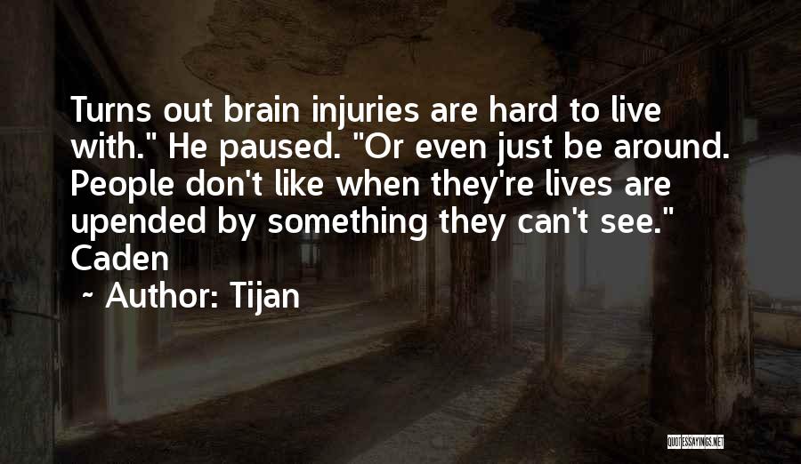 Tijan Quotes: Turns Out Brain Injuries Are Hard To Live With. He Paused. Or Even Just Be Around. People Don't Like When