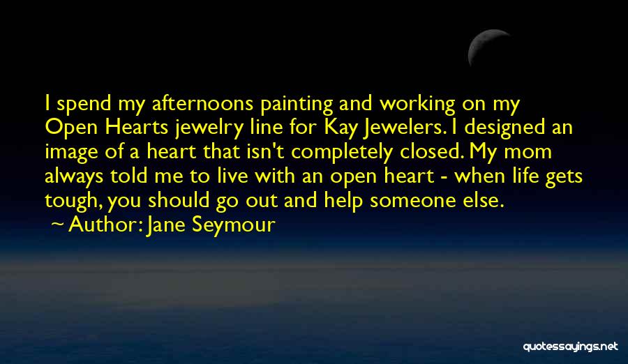 Jane Seymour Quotes: I Spend My Afternoons Painting And Working On My Open Hearts Jewelry Line For Kay Jewelers. I Designed An Image