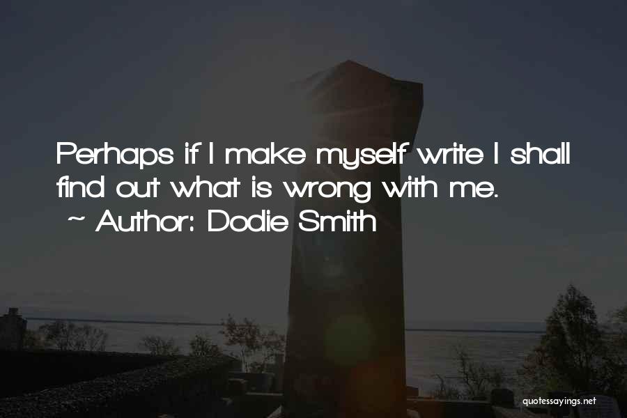 Dodie Smith Quotes: Perhaps If I Make Myself Write I Shall Find Out What Is Wrong With Me.