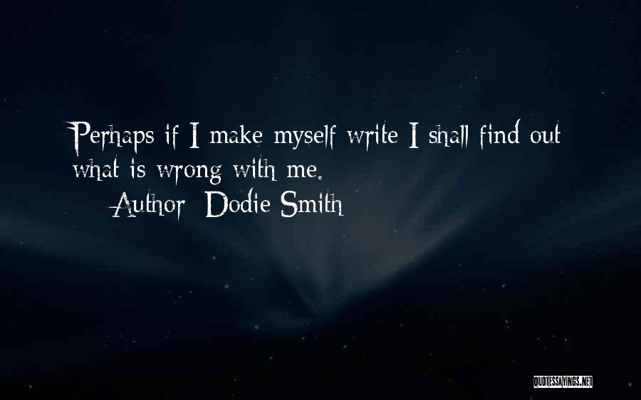 Dodie Smith Quotes: Perhaps If I Make Myself Write I Shall Find Out What Is Wrong With Me.