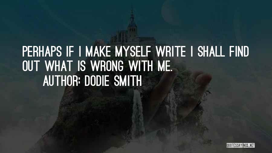 Dodie Smith Quotes: Perhaps If I Make Myself Write I Shall Find Out What Is Wrong With Me.