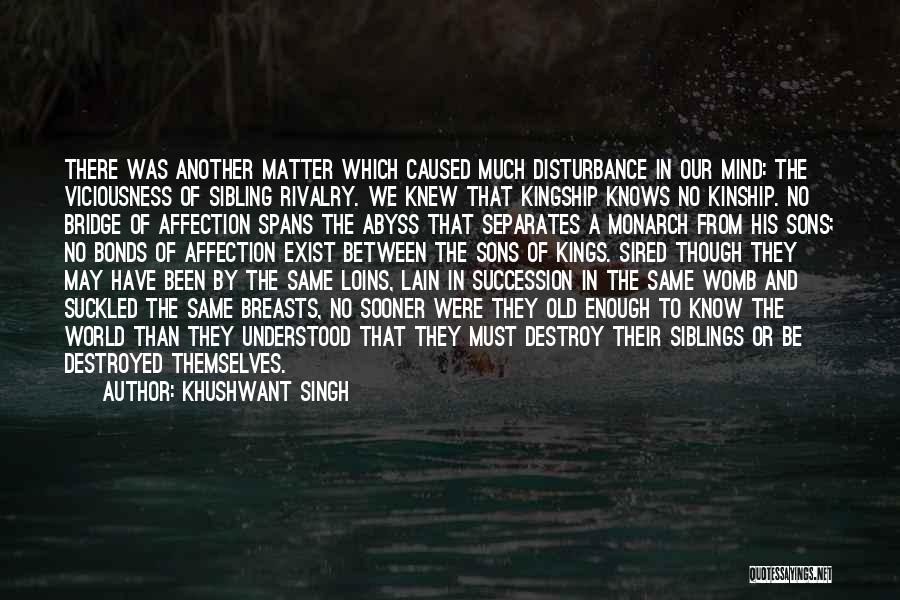 Khushwant Singh Quotes: There Was Another Matter Which Caused Much Disturbance In Our Mind: The Viciousness Of Sibling Rivalry. We Knew That Kingship