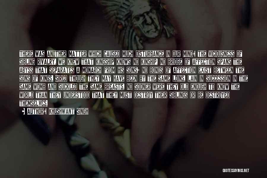 Khushwant Singh Quotes: There Was Another Matter Which Caused Much Disturbance In Our Mind: The Viciousness Of Sibling Rivalry. We Knew That Kingship