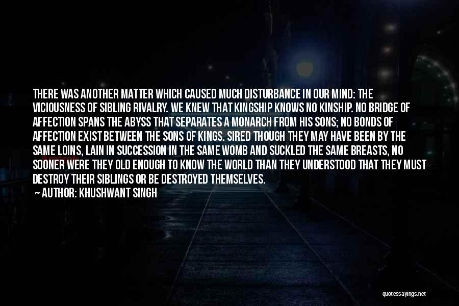 Khushwant Singh Quotes: There Was Another Matter Which Caused Much Disturbance In Our Mind: The Viciousness Of Sibling Rivalry. We Knew That Kingship